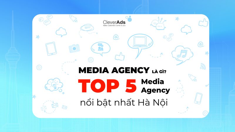 Media Agency là gì? Top 5 Media Agency nổi bật nhất Hà Nội