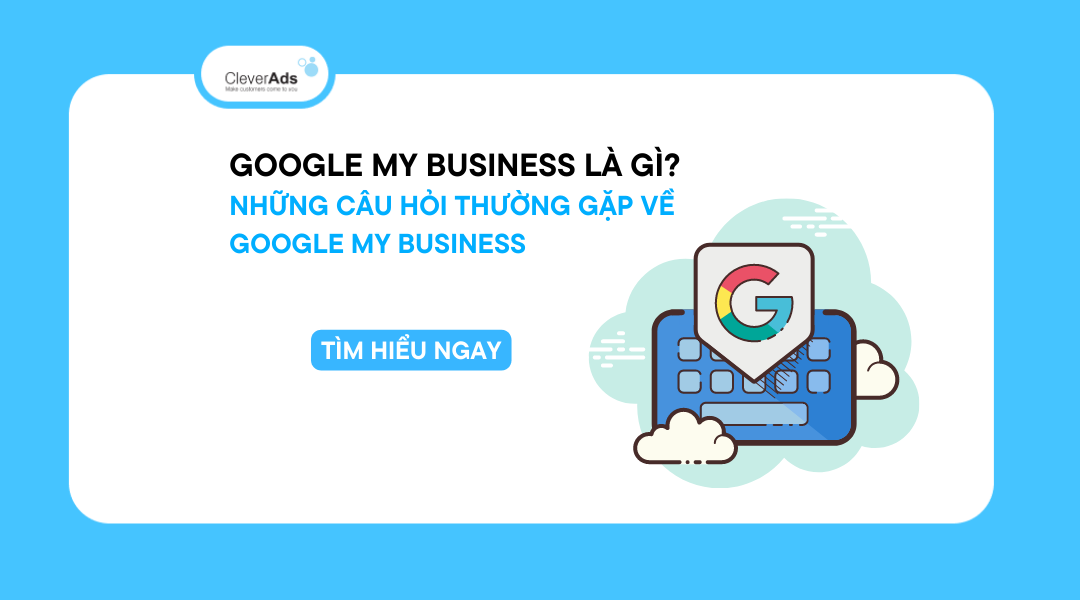 Google My Business là gì? Những câu hỏi thường gặp về Google My Business