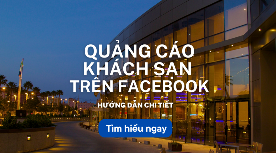 Quảng cáo khách sạn trên Facebook: Hướng dẫn chi tiết