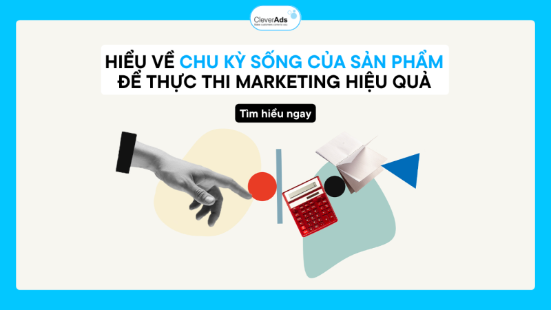 Hiểu về chu kỳ sống của sản phẩm để Marketing hiệu quả