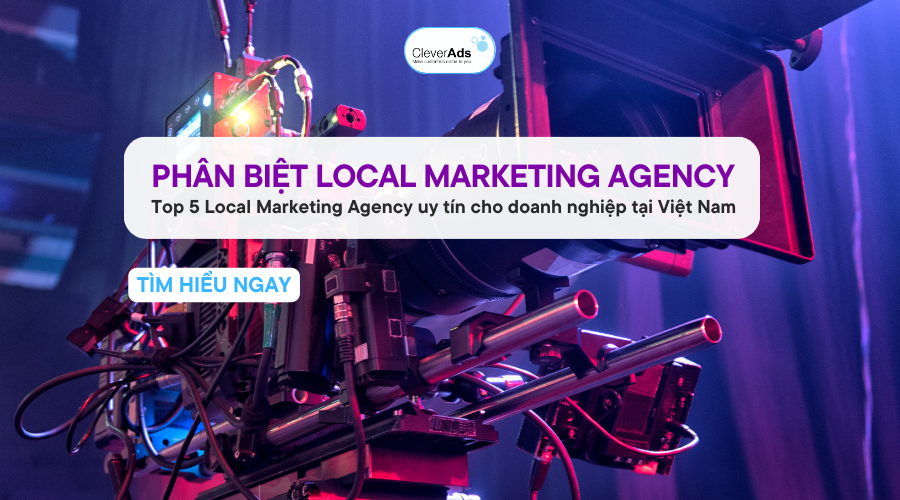 Phân biệt Local Marketing Agency uy tín cho doanh nghiệp Việt Nam