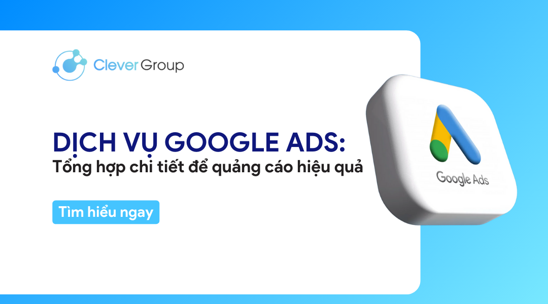 Dịch vụ Google Ads: Tổng hợp chi tiết để quảng cáo hiệu quả